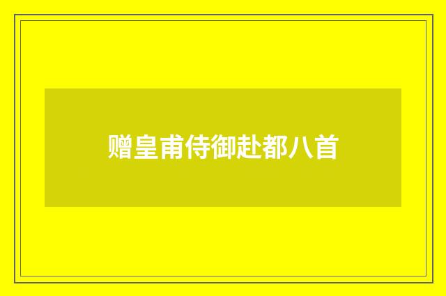 赠皇甫侍御赴都八首