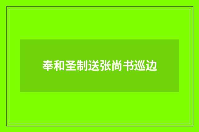 奉和圣制送张尚书巡边