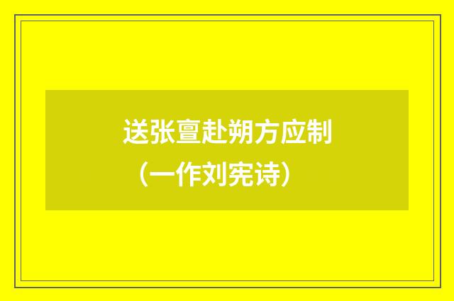 送张亶赴朔方应制（一作刘宪诗）