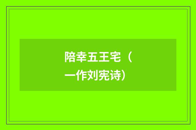 陪幸五王宅（一作刘宪诗）