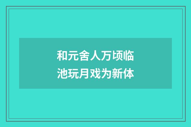 和元舍人万顷临池玩月戏为新体