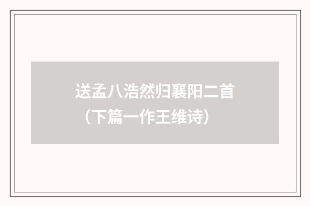 送孟八浩然归襄阳二首（下篇一作王维诗）