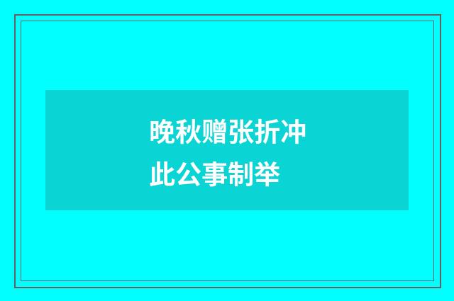 晚秋赠张折冲此公事制举