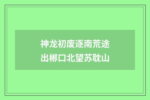 神龙初废逐南荒途出郴口北望苏耽山