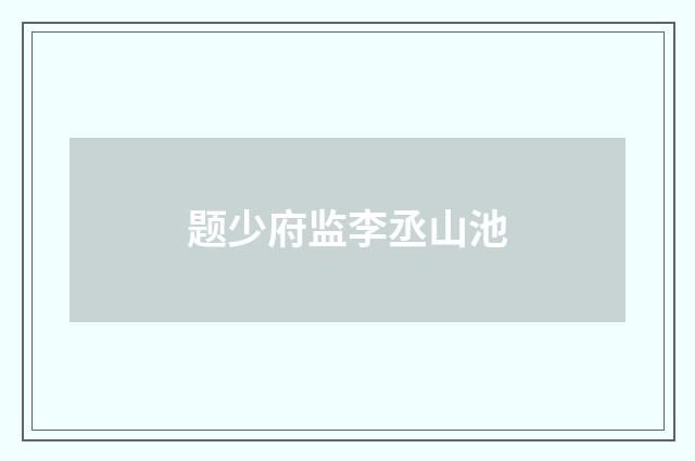 题少府监李丞山池