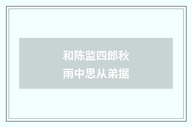 和陈监四郎秋雨中思从弟据
