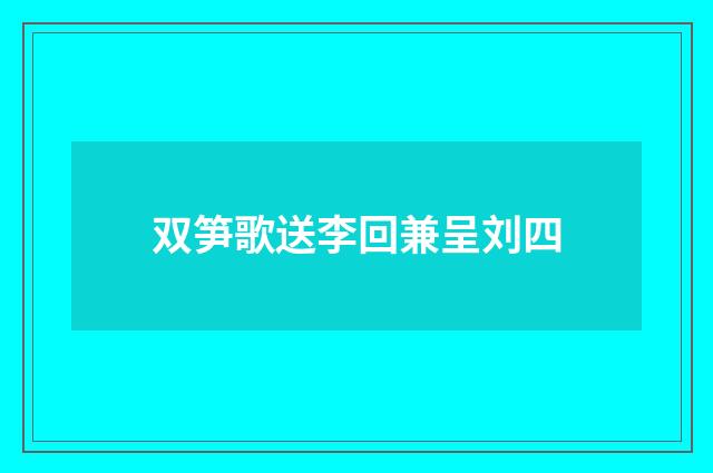 双笋歌送李回兼呈刘四