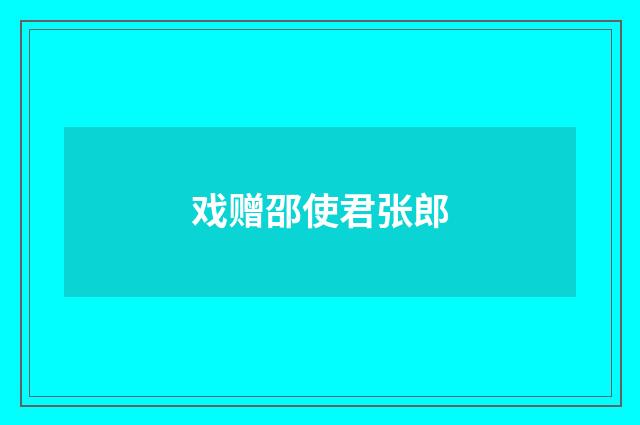 戏赠邵使君张郎