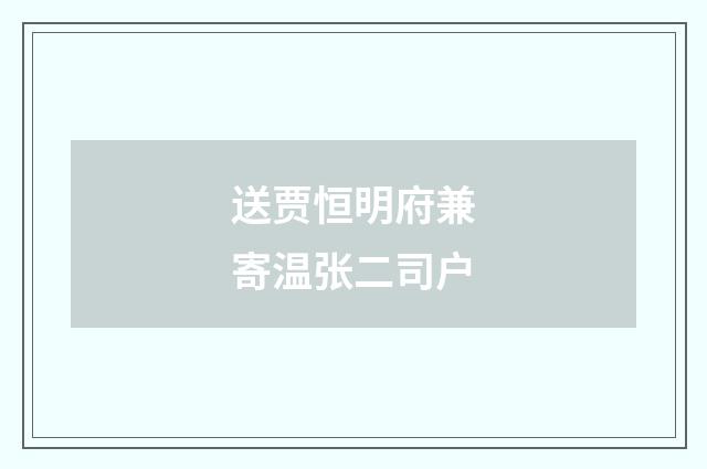 送贾恒明府兼寄温张二司户