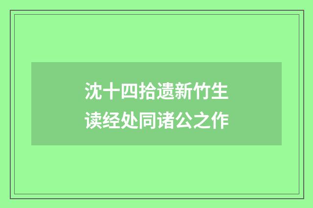 沈十四拾遗新竹生读经处同诸公之作