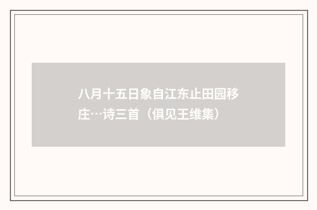 八月十五日象自江东止田园移庄…诗三首（俱见王维集）