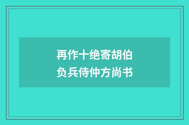 再作十绝寄胡伯负兵侍仲方尚书
