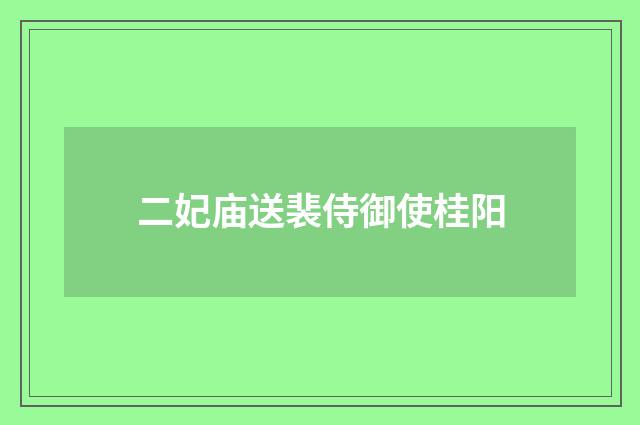 二妃庙送裴侍御使桂阳