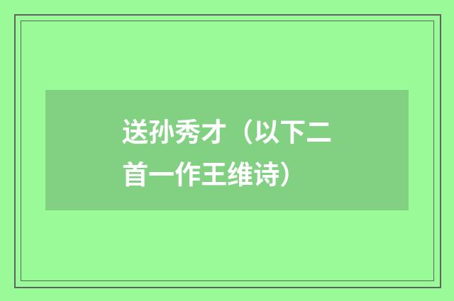 送孙秀才（以下二首一作王维诗）
