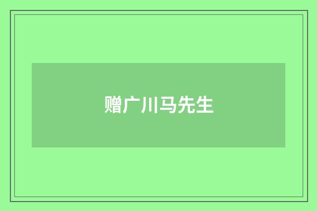 赠广川马先生