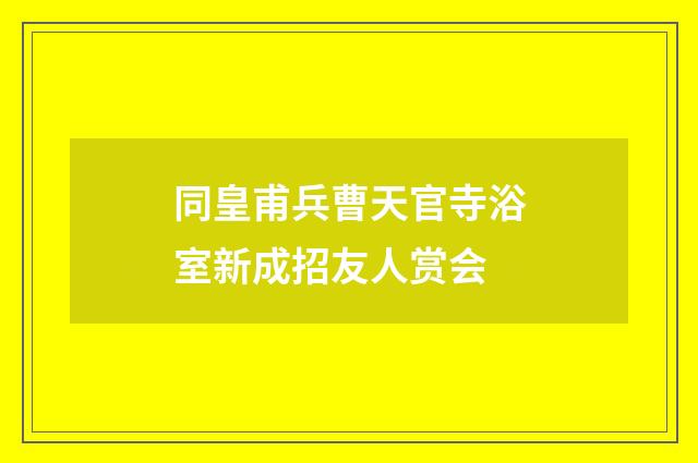 同皇甫兵曹天官寺浴室新成招友人赏会