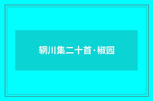 辋川集二十首·椒园
