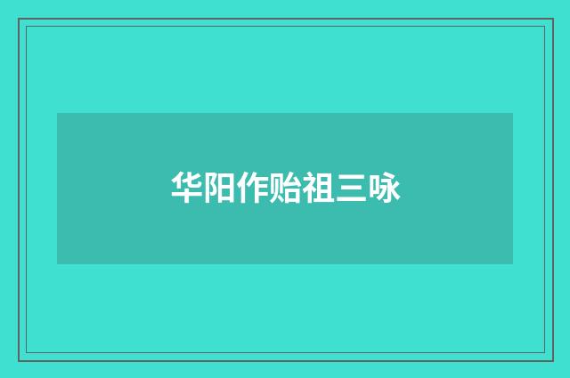 华阳作贻祖三咏