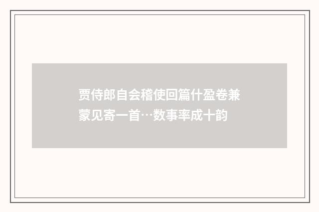 贾侍郎自会稽使回篇什盈卷兼蒙见寄一首…数事率成十韵