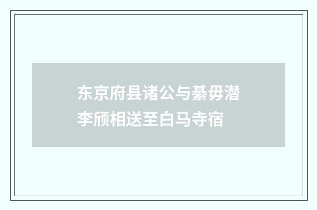 东京府县诸公与綦毋潜李颀相送至白马寺宿