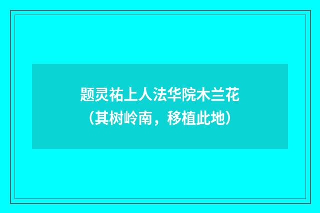 题灵祐上人法华院木兰花（其树岭南，移植此地）