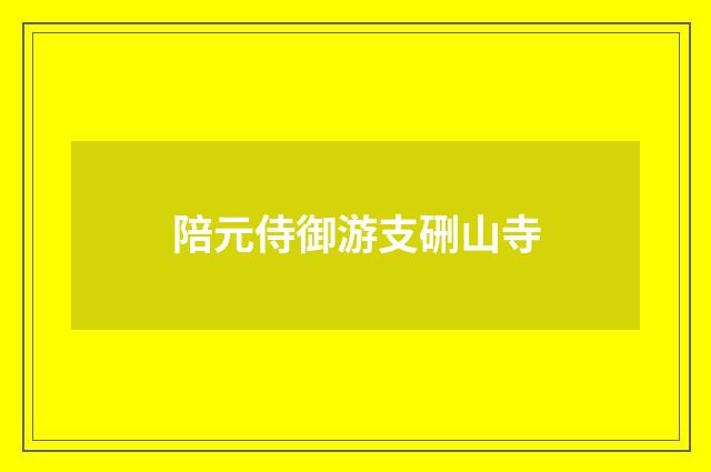 陪元侍御游支硎山寺