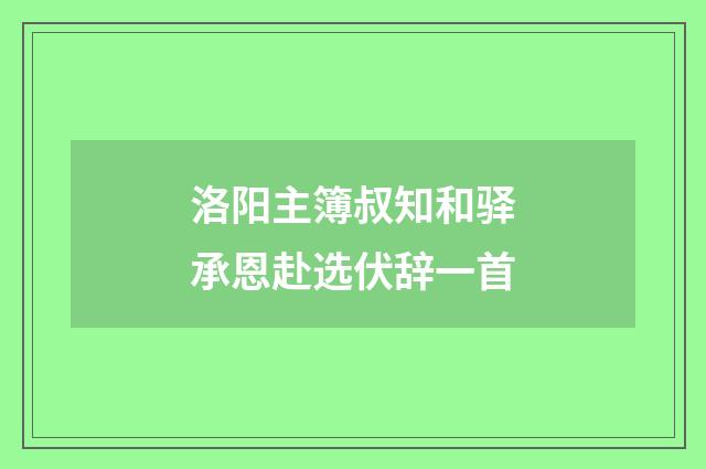 洛阳主簿叔知和驿承恩赴选伏辞一首