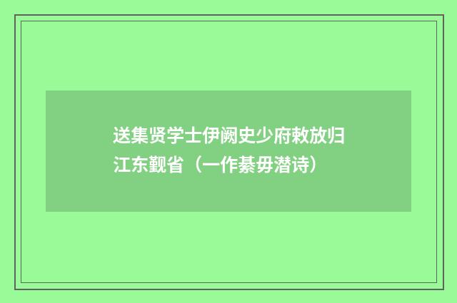 送集贤学士伊阙史少府敕放归江东觐省（一作綦毋潜诗）