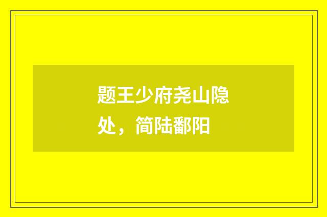 题王少府尧山隐处，简陆鄱阳