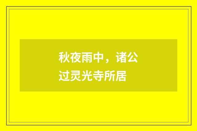 秋夜雨中，诸公过灵光寺所居