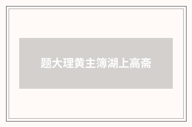题大理黄主簿湖上高斋