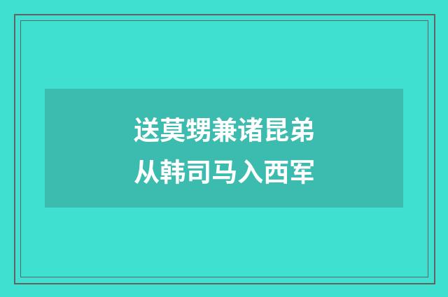 送莫甥兼诸昆弟从韩司马入西军