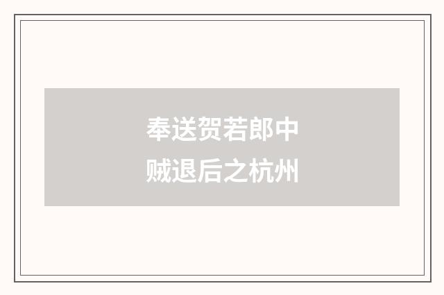 奉送贺若郎中贼退后之杭州