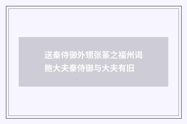 送秦侍御外甥张篆之福州谒鲍大夫秦侍御与大夫有旧