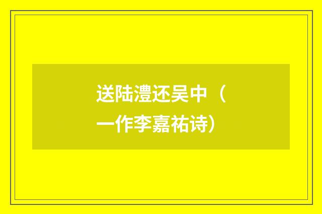 送陆澧还吴中(一作李嘉祐诗)