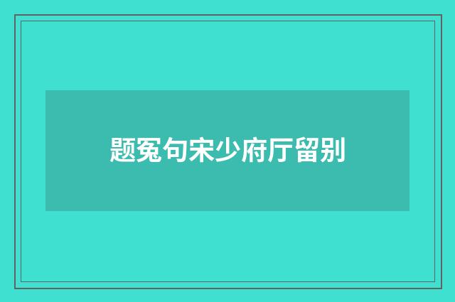 题冤句宋少府厅留别