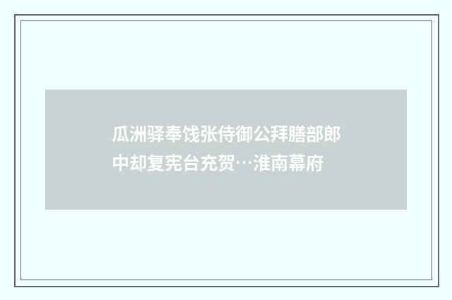 瓜洲驿奉饯张侍御公拜膳部郎中却复宪台充贺…淮南幕府