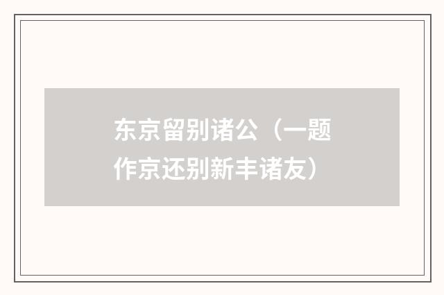 东京留别诸公(一题作京还别新丰诸友)