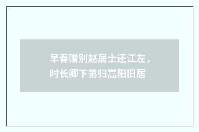 早春赠别赵居士还江左，时长卿下第归嵩阳旧居