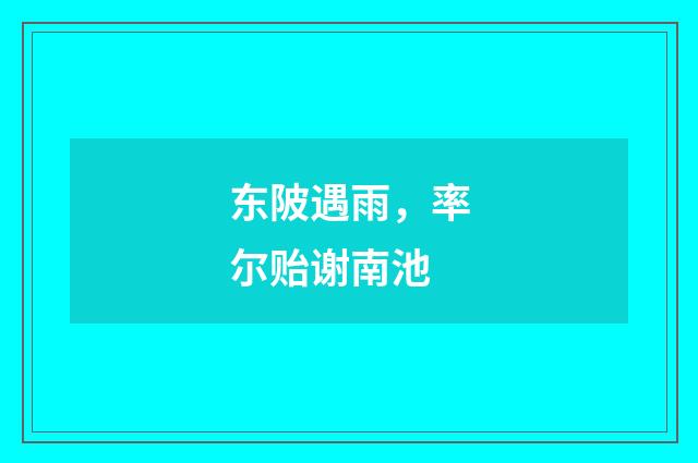东陂遇雨，率尔贻谢南池