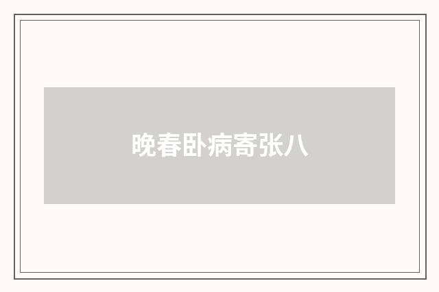 晚春卧病寄张八