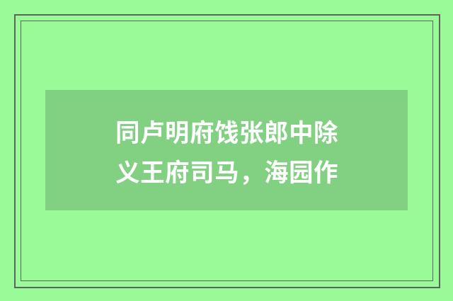 同卢明府饯张郎中除义王府司马，海园作