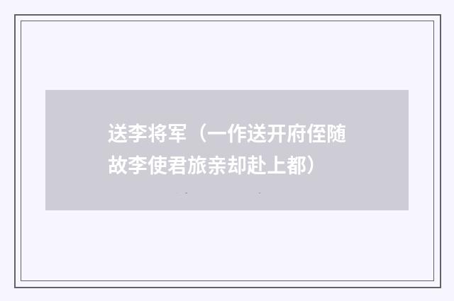送李将军（一作送开府侄随故李使君旅亲却赴上都）