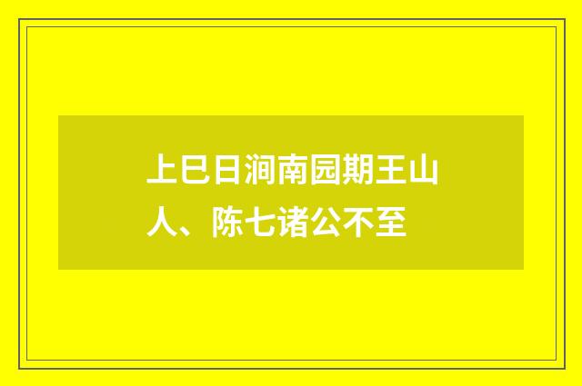 上巳日涧南园期王山人、陈七诸公不至