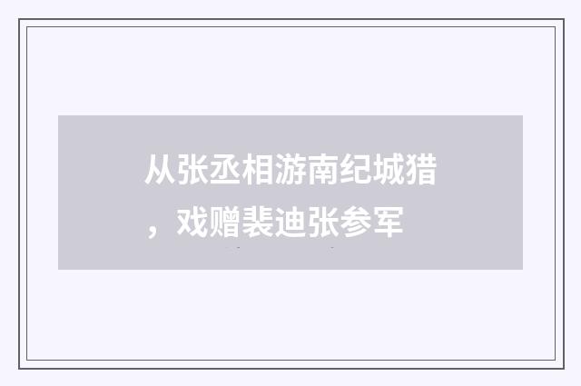 从张丞相游南纪城猎,戏赠裴迪张参军