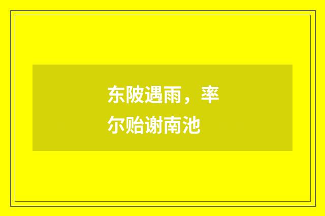 东陂遇雨，率尔贻谢南池