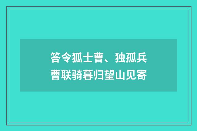 答令狐士曹、独孤兵曹联骑暮归望山见寄
