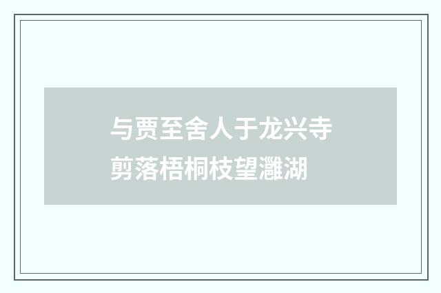 与贾至舍人于龙兴寺剪落梧桐枝望灉湖