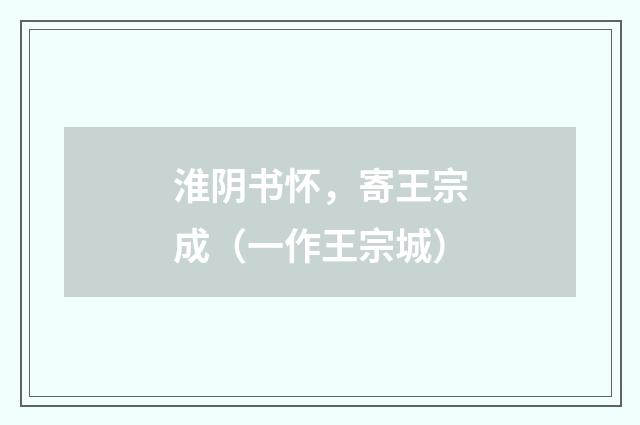 淮阴书怀，寄王宗成（一作王宗城）