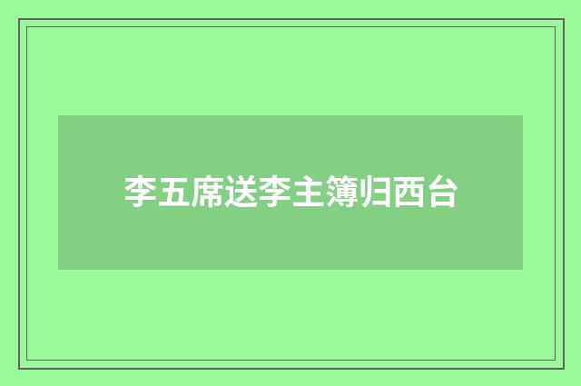 李五席送李主簿归西台